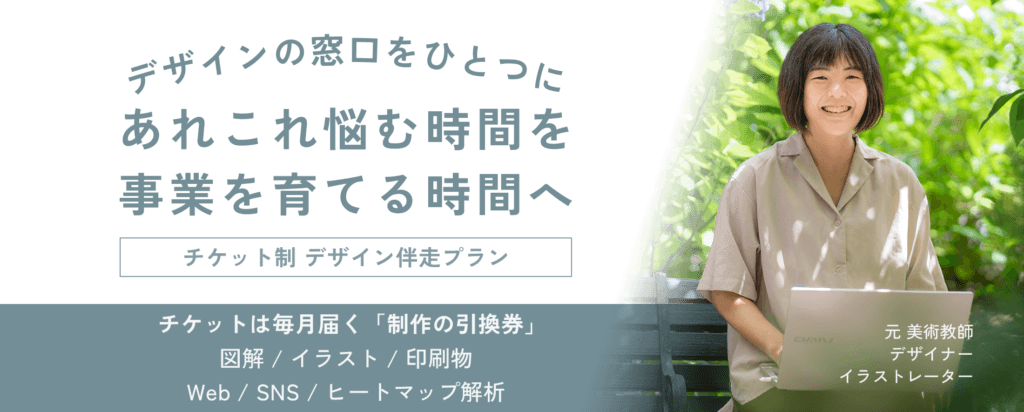 デザインの窓口をひとつに あれこれ悩む時間を 事業を育てる時間へ チケット制 デザイン伴走プラン チケットは、毎月届く「制作の引換券」